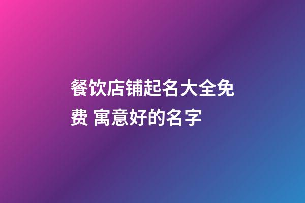 餐饮店铺起名大全免费 寓意好的名字